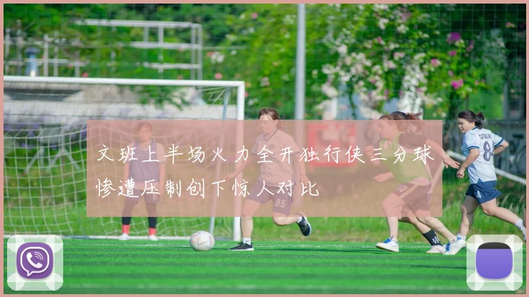 文班上半场火力全开独行侠三分球惨遭压制创下惊人对比