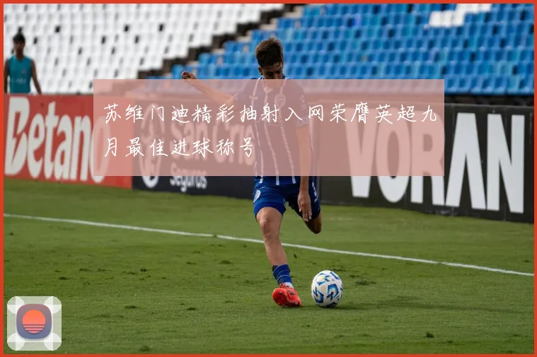 苏维门迪精彩抽射入网荣膺英超九月最佳进球称号