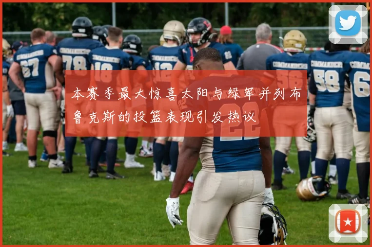 本赛季最大惊喜太阳与绿军并列布鲁克斯的投篮表现引发热议