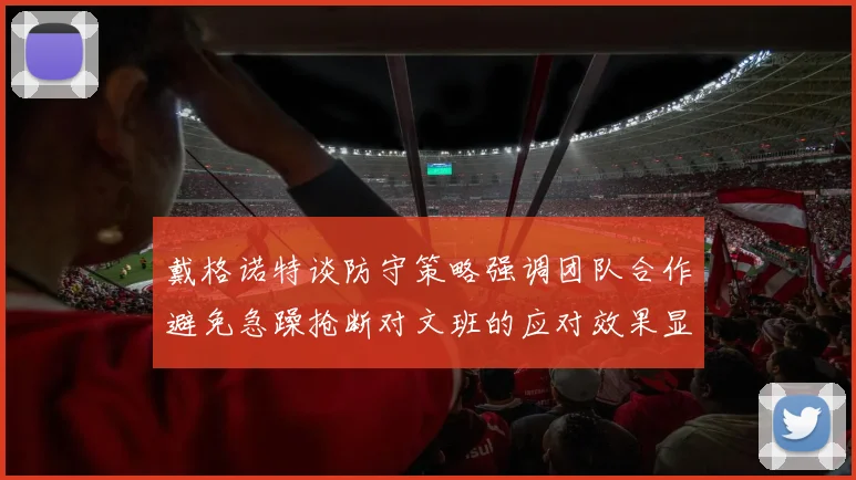 戴格诺特谈防守策略强调团队合作避免急躁抢断对文班的应对效果显著