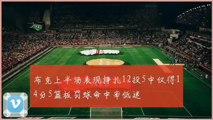 布克上半场表现挣扎12投5中仅得14分5篮板罚球命中率低迷