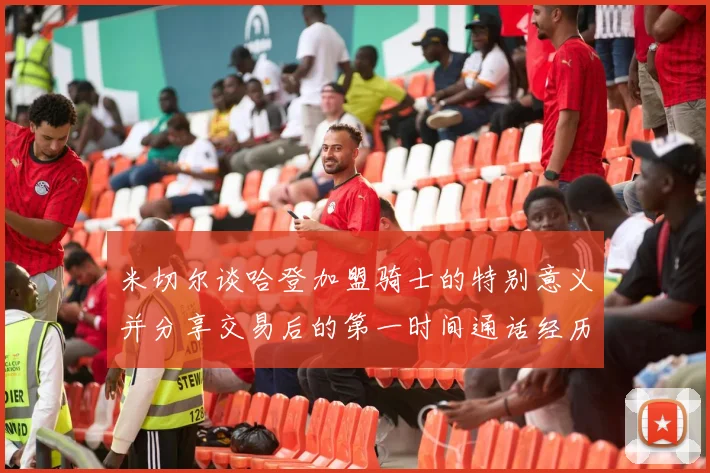 米切尔谈哈登加盟骑士的特别意义并分享交易后的第一时间通话经历