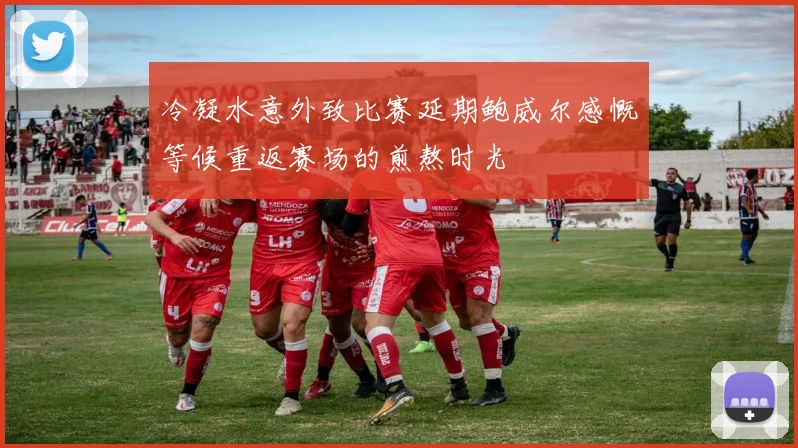 冷凝水意外致比赛延期鲍威尔感慨等候重返赛场的煎熬时光