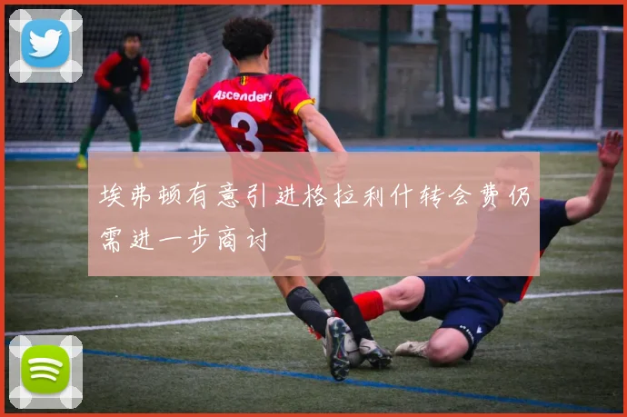 埃弗顿有意引进格拉利什转会费仍需进一步商讨