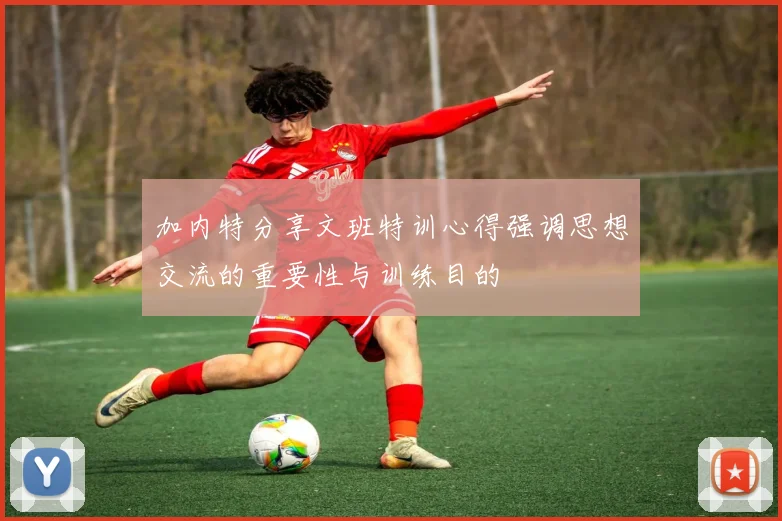 加内特分享文班特训心得强调思想交流的重要性与训练目的
