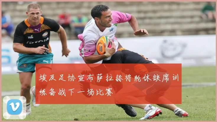 埃及足协宣布萨拉赫将轮休缺席训练备战下一场比赛