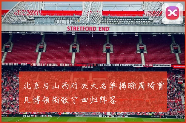 北京与山西对决大名单揭晓周琦曾凡博领衔张宁回归阵容