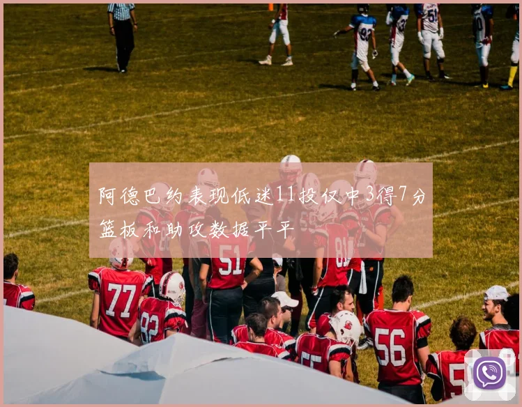 阿德巴约表现低迷11投仅中3得7分篮板和助攻数据平平