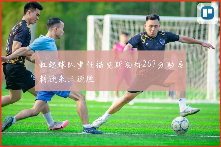 扛起球队重任福克斯场均267分助马刺迎来三连胜