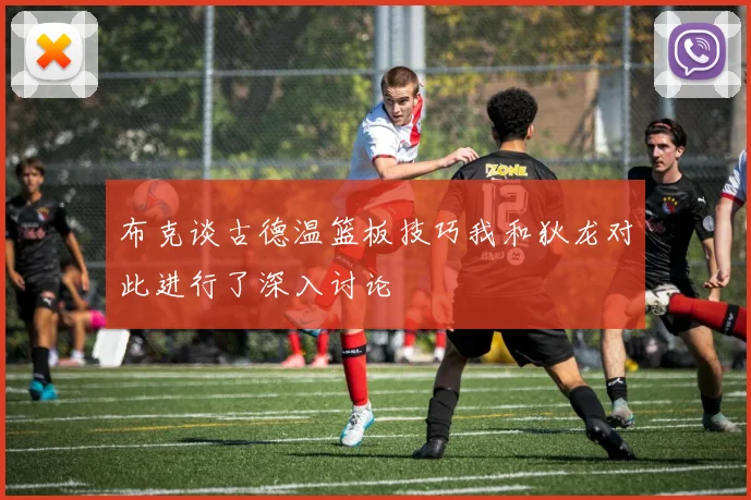 布克谈古德温篮板技巧我和狄龙对此进行了深入讨论