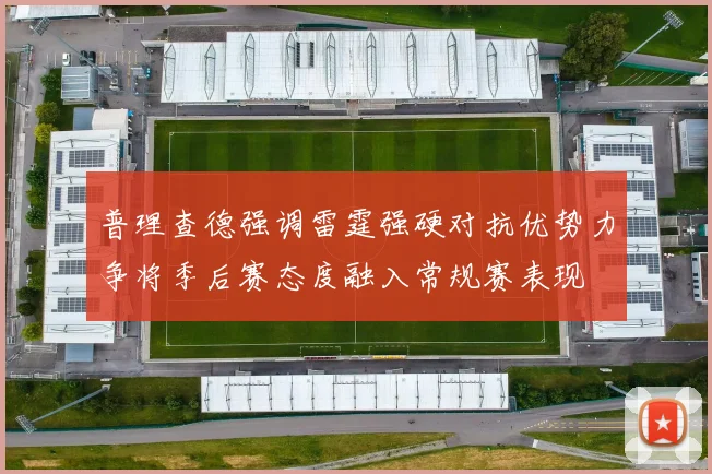 普理查德强调雷霆强硬对抗优势力争将季后赛态度融入常规赛表现