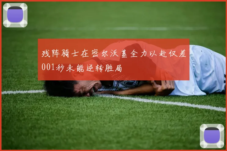 残阵骑士在密尔沃基全力以赴仅差001秒未能逆转胜局