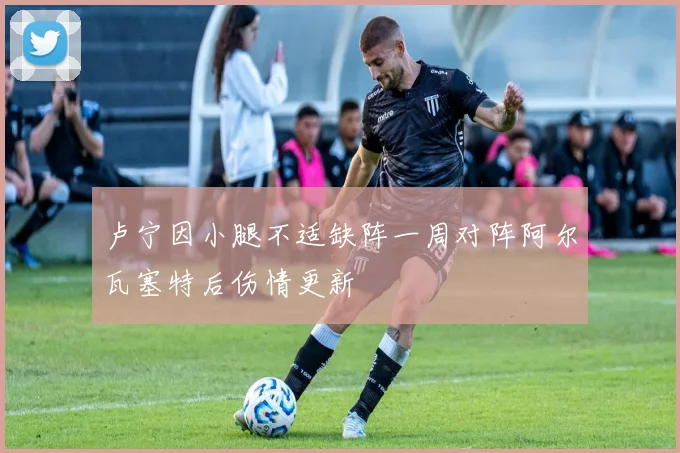 卢宁因小腿不适缺阵一周对阵阿尔瓦塞特后伤情更新