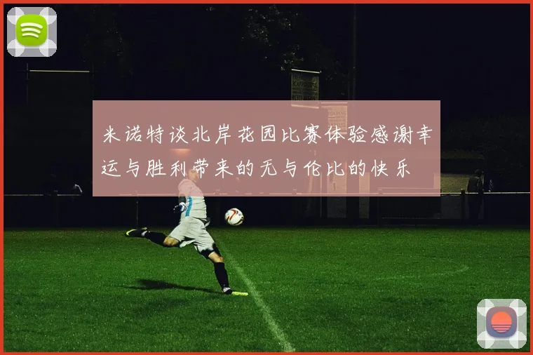 米诺特谈北岸花园比赛体验感谢幸运与胜利带来的无与伦比的快乐